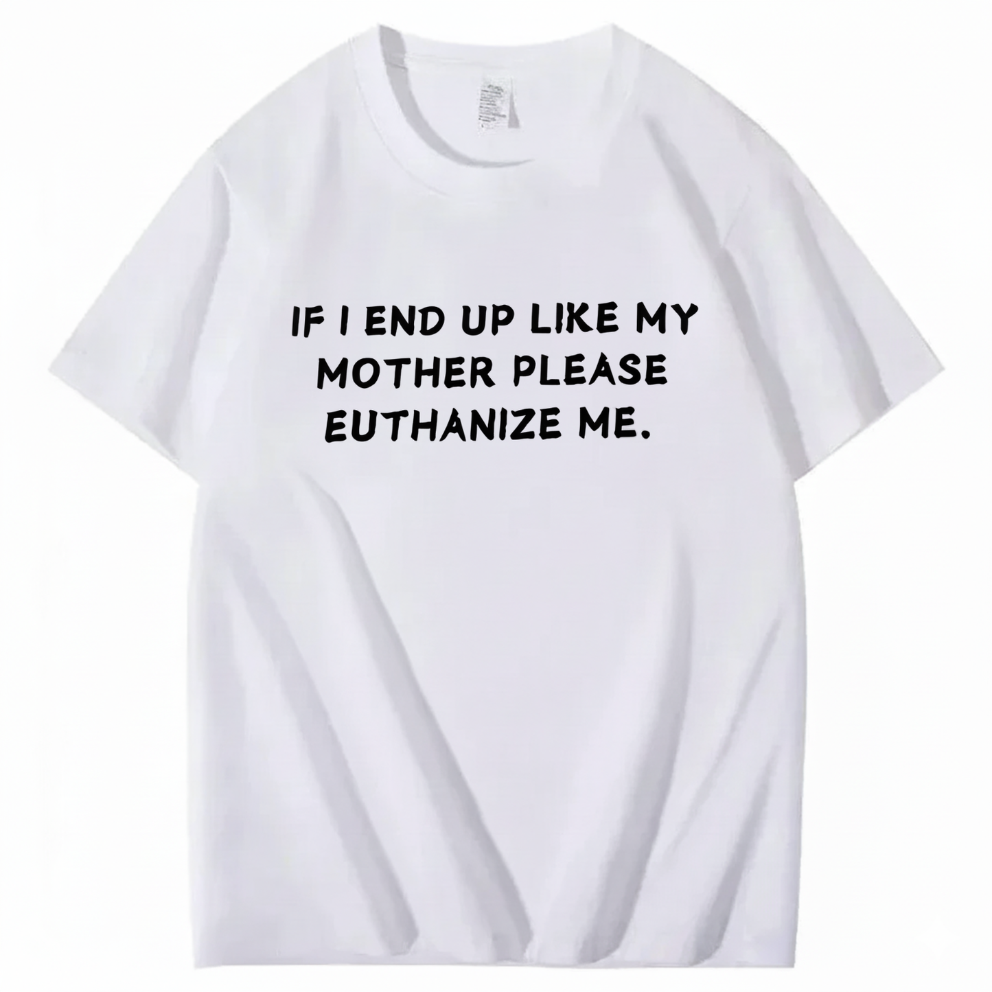 If I End Up Like My Mother Please Euthanize Me T-shirt (Front Print)