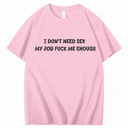 I Don't Need Sex My Job Fucks Me Enough T-shirt (Front Print)