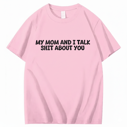 My Mom and I Talk Shit About You T-shirt