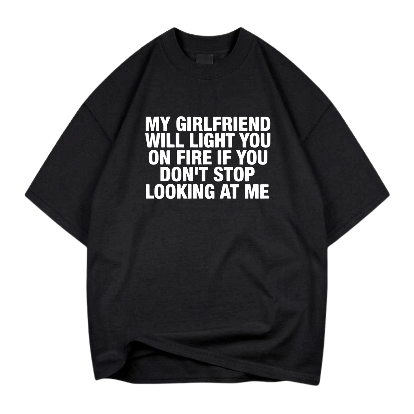 MY GIRLFRIEND WILL LIGHT YOU ON FIRE IF YOU DON'T STOP LOOKING AT ME T- SHIRT (FRONT PRINT)
