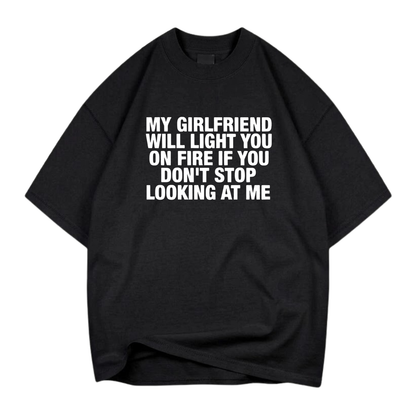 MY GIRLFRIEND WILL LIGHT YOU ON FIRE IF YOU DON'T STOP LOOKING AT ME T- SHIRT (FRONT PRINT)