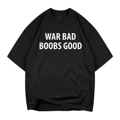 WAR BAD BOOBS GOOD T- SHIRT
