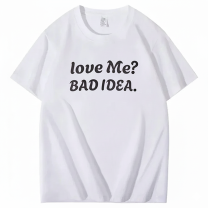 Love Me? Bad Idea T-Shirt (Front Print)