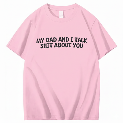 My Dad and I Talk Shit about You T-shirt (Front Print)