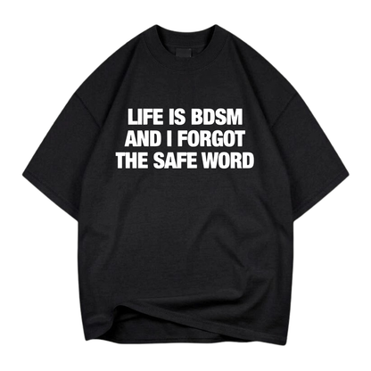 LIFE IS BDSM AND I FORGOT THE SAFE WORD T- SHIRT (FRONT PRINT)