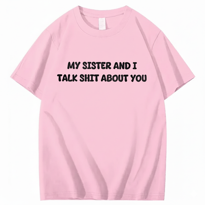 My Sister And I Talk Shit About You T-shirt (Front Print)