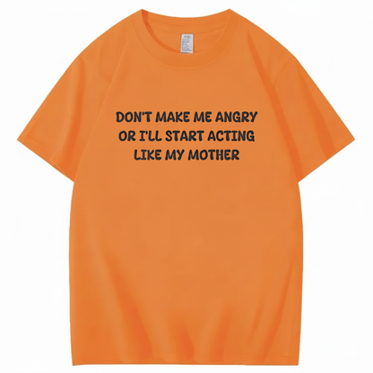 Don't Make Me Angry or I'll Start Acting Like My Mother T-shirt (Front Print)