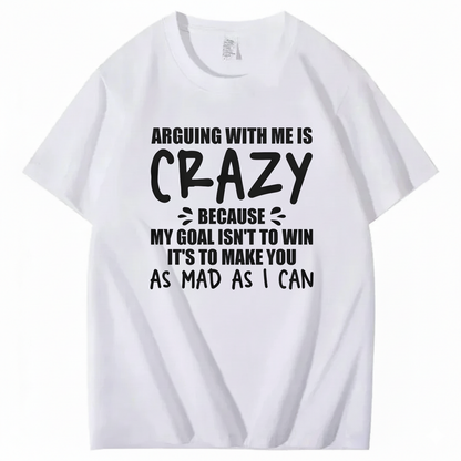 Arguing With Me is Crazy Because My Goal isn't To Win It's T-Shirt
