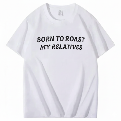 Born To Roast My Relatives T-shirt