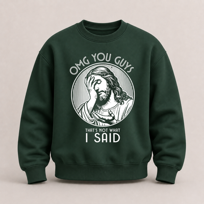 OMG YOU GUYS – THAT’S NOT WHAT I SAID SWEATSHIRT (FRONT PRINT)