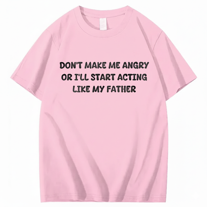 Don't Make Me Angry Or I'll Start Acting Like My Father T-shirt (Front Print)