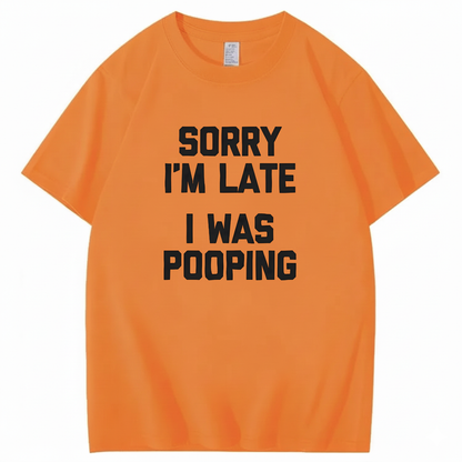 SORRY I'M LATE I WAS POOPING T - SHIRT (FRONT PRINT)