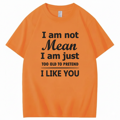 I am not Mean I am just TOO OLD TO PRETEND I LIKE YOU T-Shirt (Front Print)