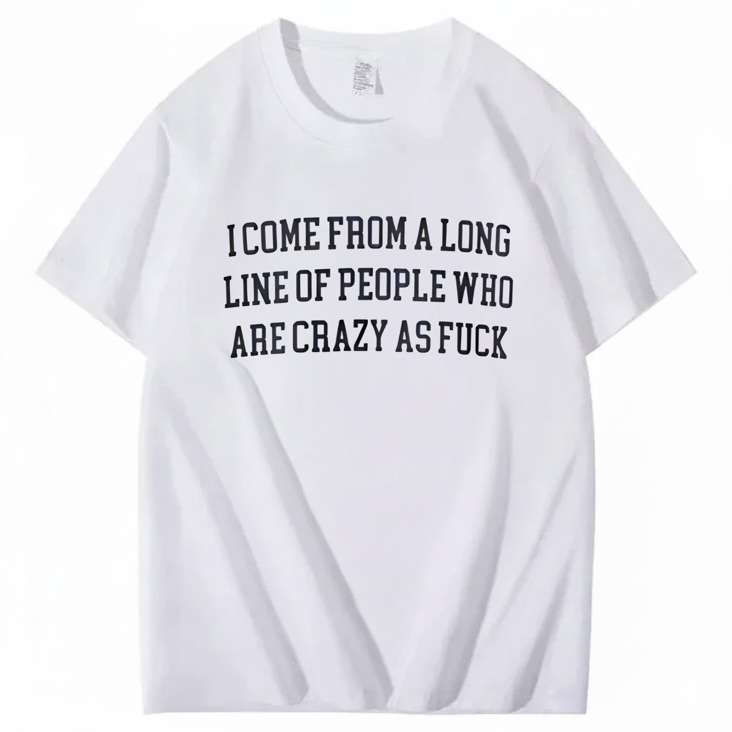 I Come From A Long Line Of People Who Are Crazy As Fuck T-Shirt (Front Print)