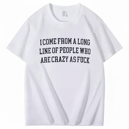 I Come From A Long Line Of People Who Are Crazy As Fuck T-Shirt (Front Print)