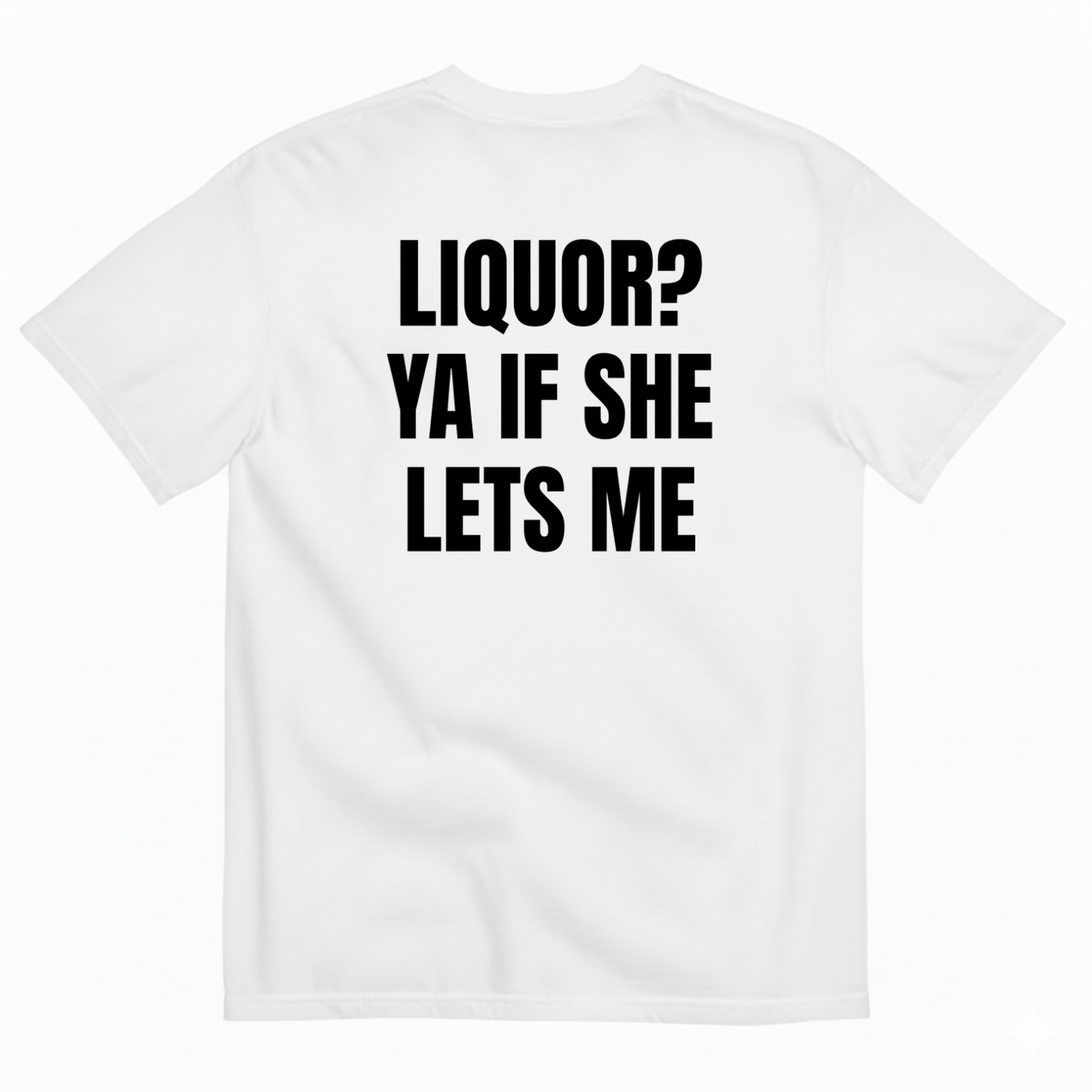 LIQUOR? YA IF SHE LETS ME T-SHIRT (BACK PRINT)