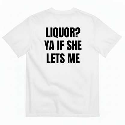 LIQUOR? YA IF SHE LETS ME T-SHIRT (BACK PRINT)