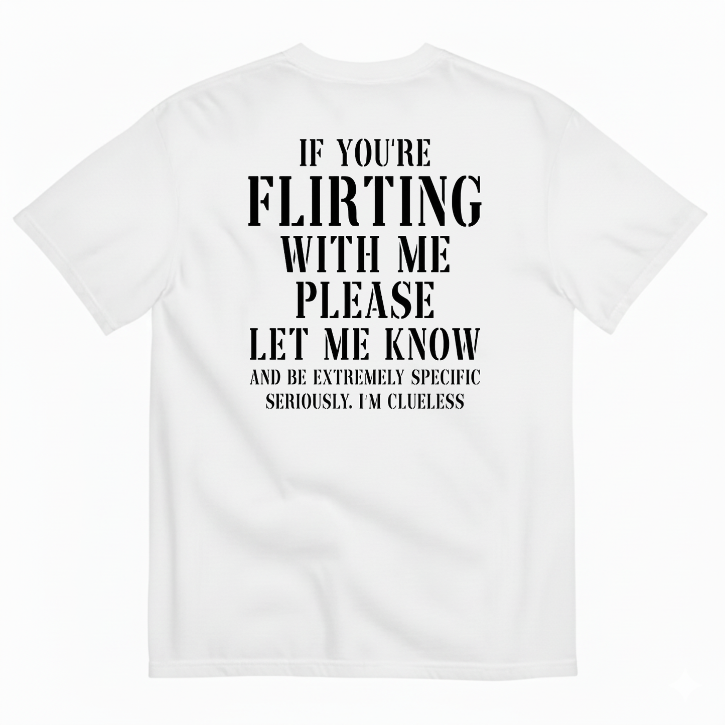 IF YOU'RE FLIRTING WITH ME PLEASE LET ME KNOW AND BE EXTREMELY SPECIFIC SERIOUSLY I'M CLUELESS T-SHIRT (BACK PRINT)