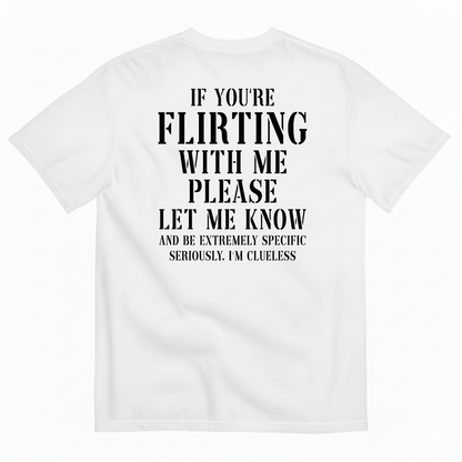 IF YOU'RE FLIRTING WITH ME PLEASE LET ME KNOW AND BE EXTREMELY SPECIFIC SERIOUSLY I'M CLUELESS T-SHIRT (BACK PRINT)