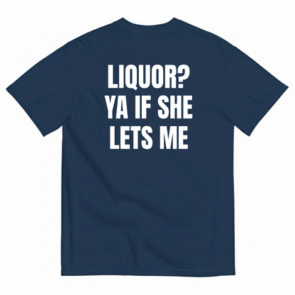 LIQUOR? YA IF SHE LETS ME T-SHIRT (BACK PRINT)