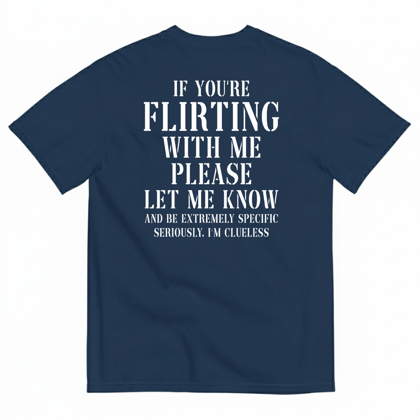 IF YOU'RE FLIRTING WITH ME PLEASE LET ME KNOW AND BE EXTREMELY SPECIFIC SERIOUSLY I'M CLUELESS T-SHIRT (BACK PRINT)