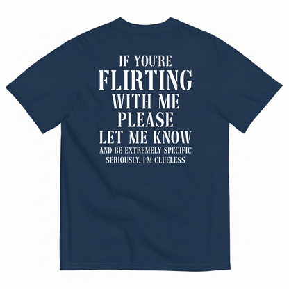 IF YOU'RE FLIRTING WITH ME PLEASE LET ME KNOW AND BE EXTREMELY SPECIFIC SERIOUSLY I'M CLUELESS T-SHIRT (BACK PRINT)