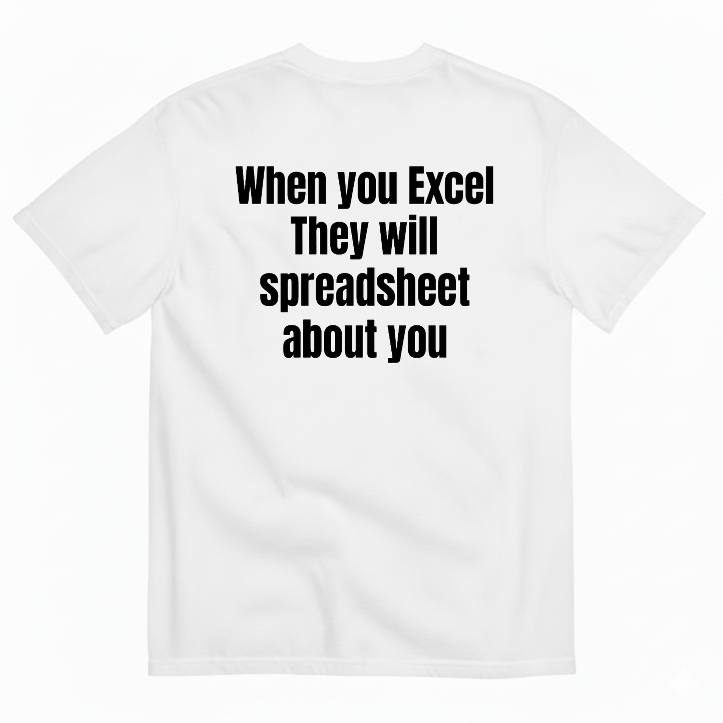 WHEN YOU EXCEL THEY WILL SPREADSHEET ABOUT YOU T-SHIRT (BACK PRINT)