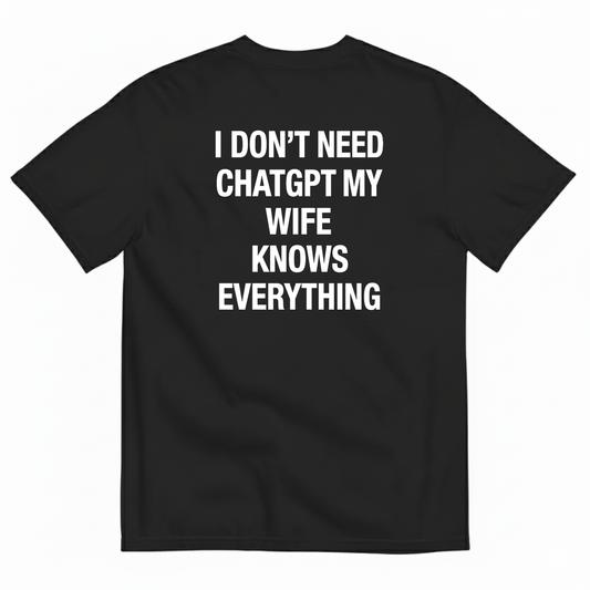 I DON’T NEED CHATGPT MY WIFE KNOWS EVERYTHING T-SHIRT (BACK PRINT)