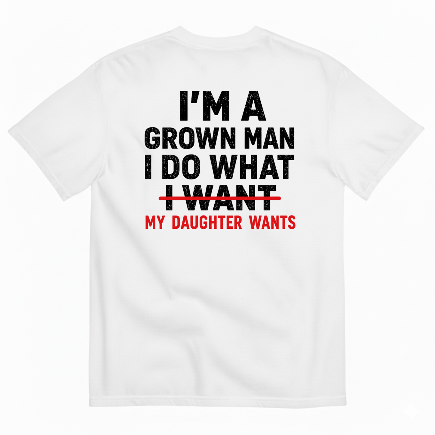 I’M A GROWN MAN I DO WHAT MY DAUGHTER WANTS T-SHIRT (BACK PRINT)