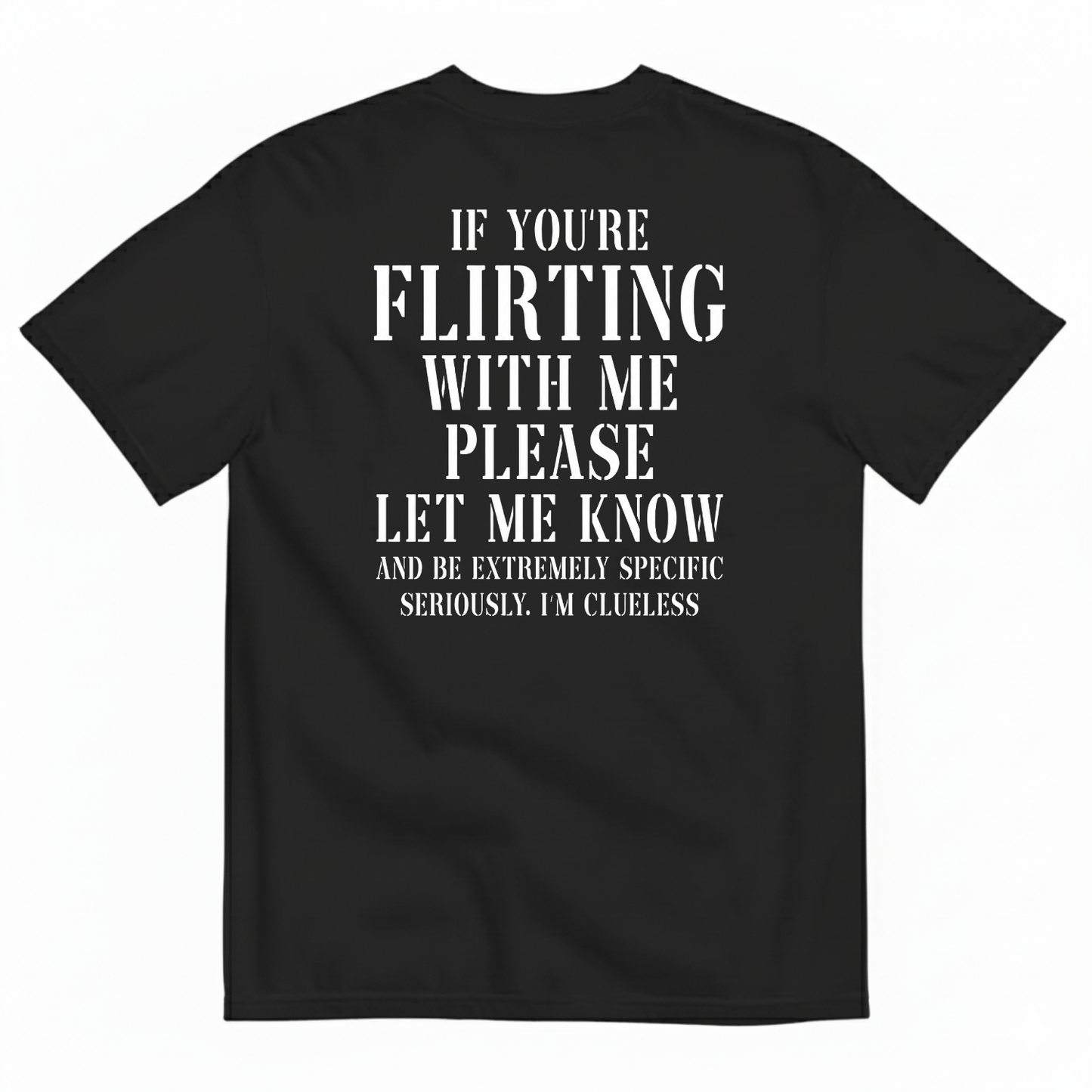 IF YOU'RE FLIRTING WITH ME PLEASE LET ME KNOW AND BE EXTREMELY SPECIFIC SERIOUSLY I'M CLUELESS T-SHIRT (BACK PRINT)