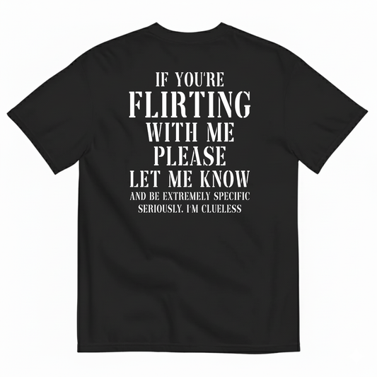 IF YOU'RE FLIRTING WITH ME PLEASE LET ME KNOW AND BE EXTREMELY SPECIFIC SERIOUSLY I'M CLUELESS T-SHIRT (BACK PRINT)
