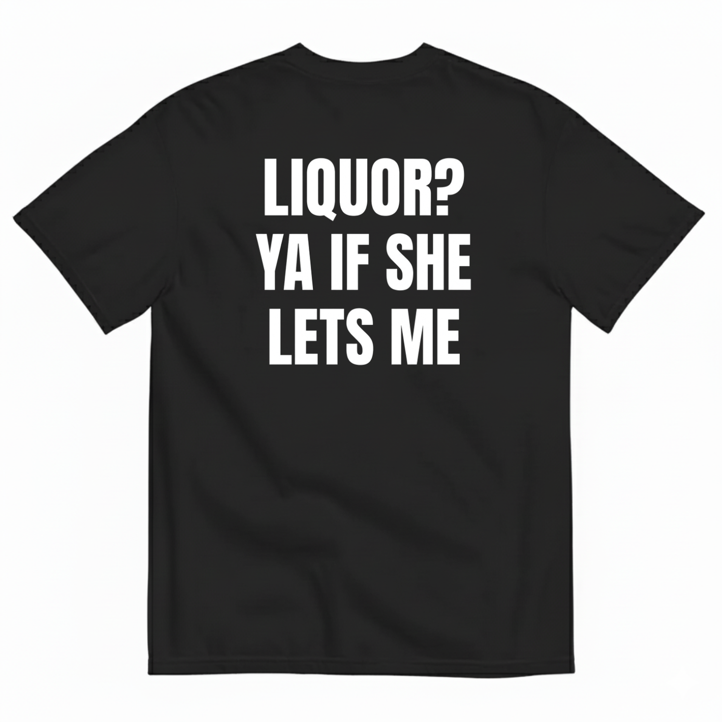 LIQUOR? YA IF SHE LETS ME T-SHIRT (BACK PRINT)