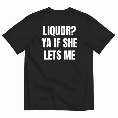LIQUOR? YA IF SHE LETS ME T-SHIRT (BACK PRINT)