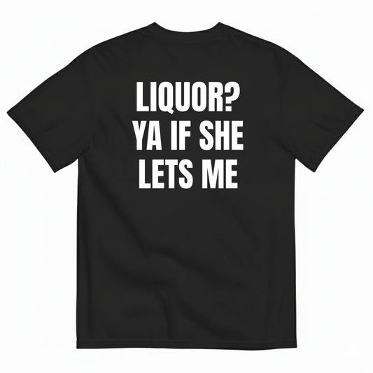 LIQUOR? YA IF SHE LETS ME T-SHIRT (BACK PRINT)
