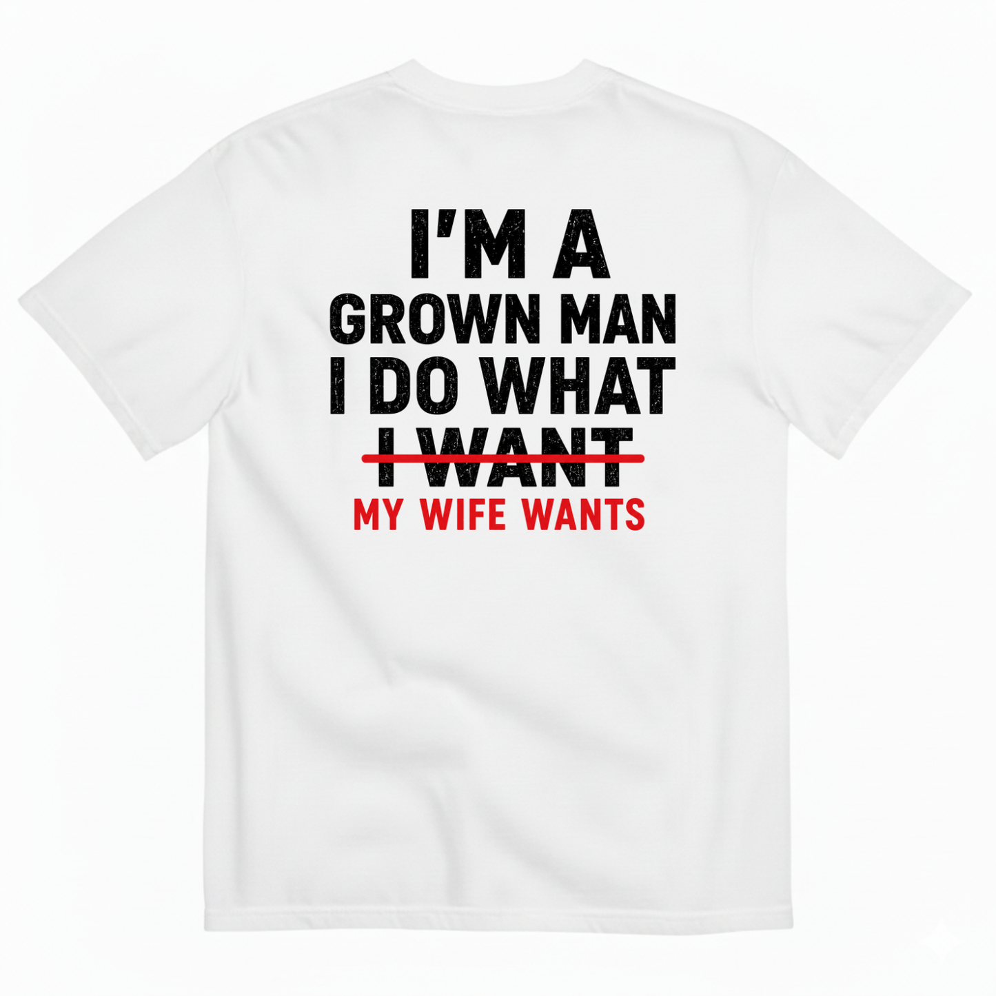 I’M A GROWN MAN I DO WHAT MY WIFE WANTS T-SHIRT (BACK PRINT)
