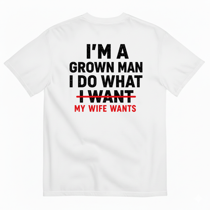 I’M A GROWN MAN I DO WHAT MY WIFE WANTS T-SHIRT (BACK PRINT)