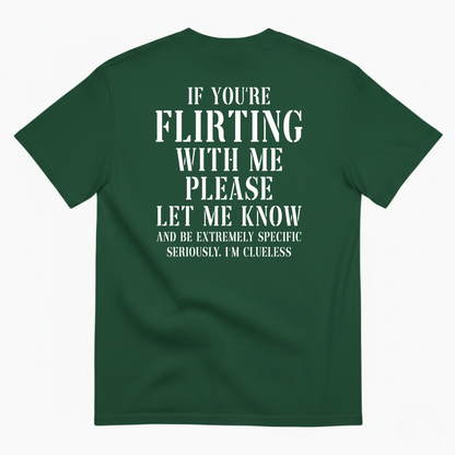 IF YOU'RE FLIRTING WITH ME PLEASE LET ME KNOW AND BE EXTREMELY SPECIFIC SERIOUSLY I'M CLUELESS T-SHIRT (BACK PRINT)