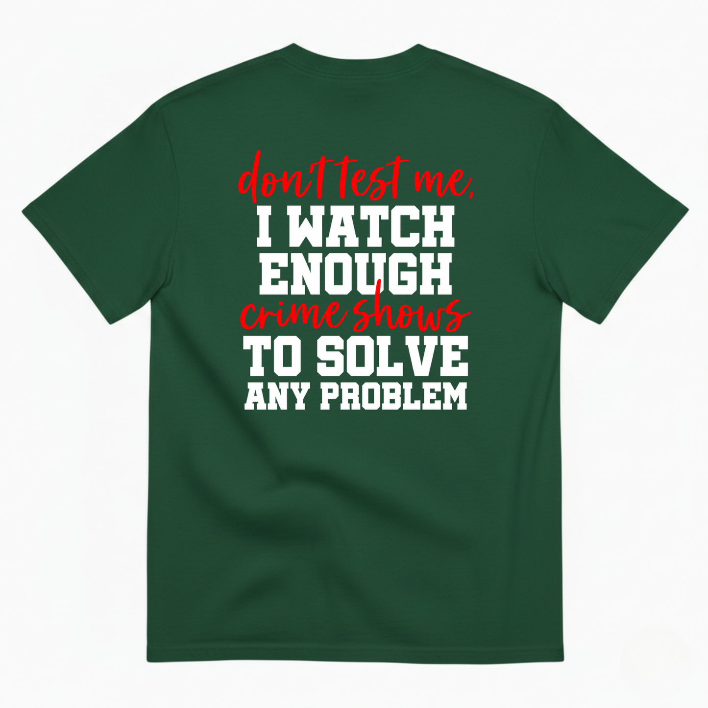 DON’T TEST ME I WATCH ENOUGH CRIME SHOWS TO SOLVE ANY PROBLEM T-SHIRT (BACK PRINT)