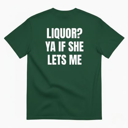 LIQUOR? YA IF SHE LETS ME T-SHIRT (BACK PRINT)