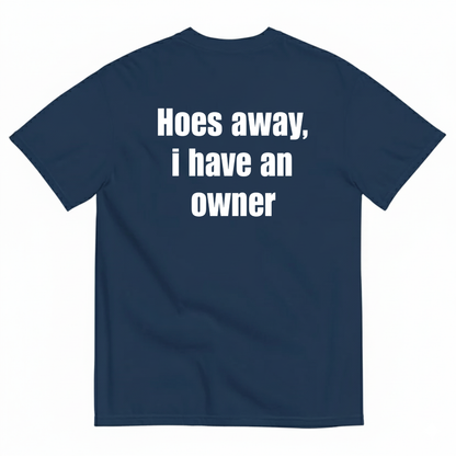 HOES AWAY I HAVE AN OWNER T-SHIRT (BACK PRINT)