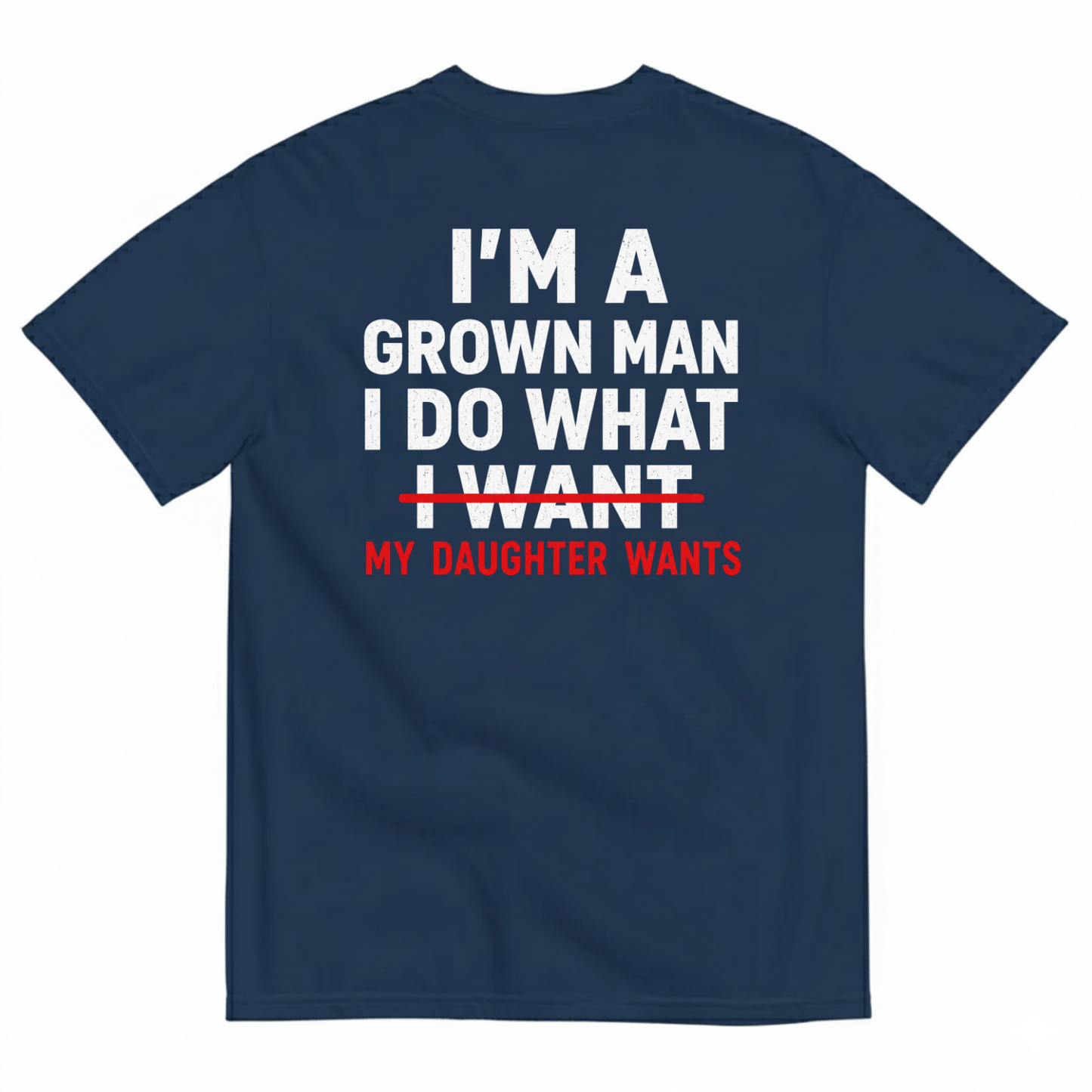 I’M A GROWN MAN I DO WHAT MY DAUGHTER WANTS T-SHIRT (BACK PRINT)