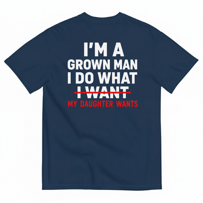 I’M A GROWN MAN I DO WHAT MY DAUGHTER WANTS T-SHIRT (BACK PRINT)