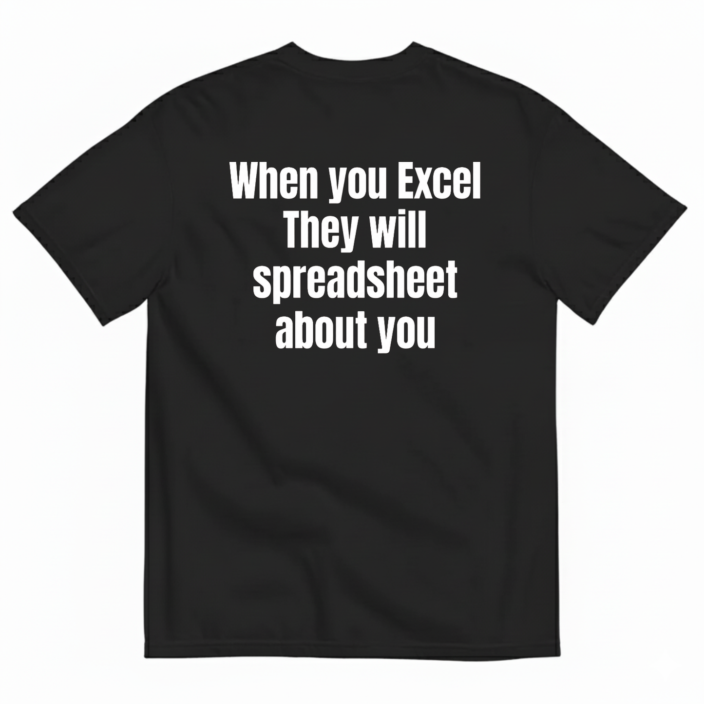 WHEN YOU EXCEL THEY WILL SPREADSHEET ABOUT YOU T-SHIRT (BACK PRINT)
