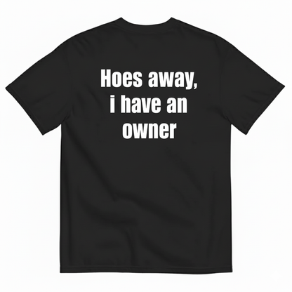 HOES AWAY I HAVE AN OWNER T-SHIRT (BACK PRINT)