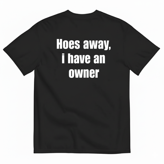 HOES AWAY I HAVE AN OWNER T-SHIRT (BACK PRINT)