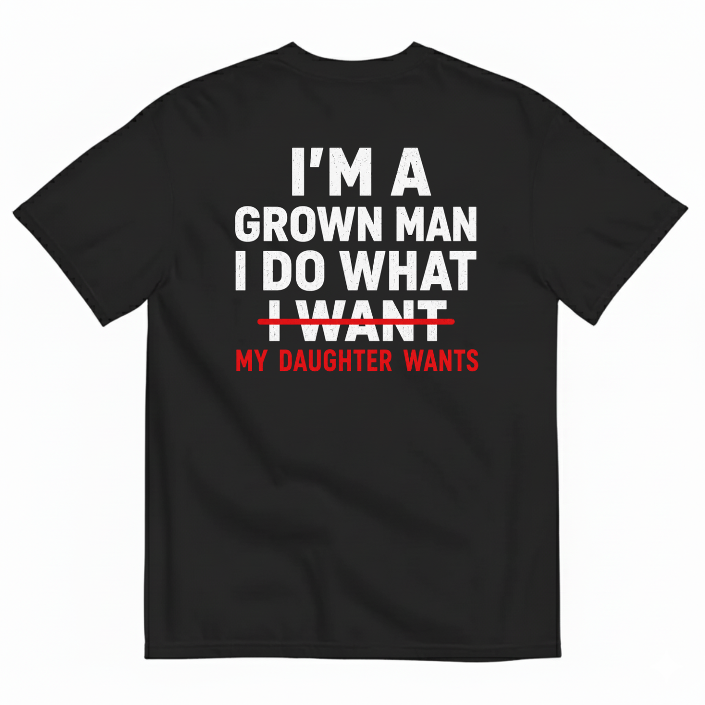 I’M A GROWN MAN I DO WHAT MY DAUGHTER WANTS T-SHIRT (BACK PRINT)