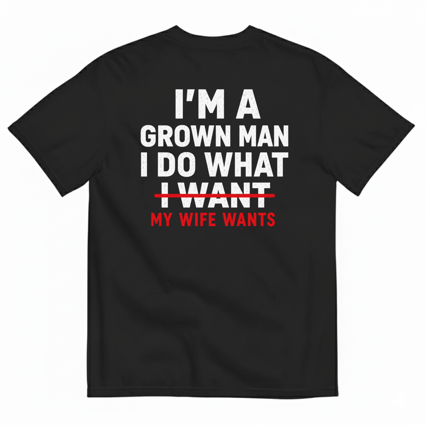 I’M A GROWN MAN I DO WHAT MY WIFE WANTS T-SHIRT (BACK PRINT)