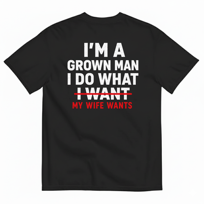I’M A GROWN MAN I DO WHAT MY WIFE WANTS T-SHIRT (BACK PRINT)