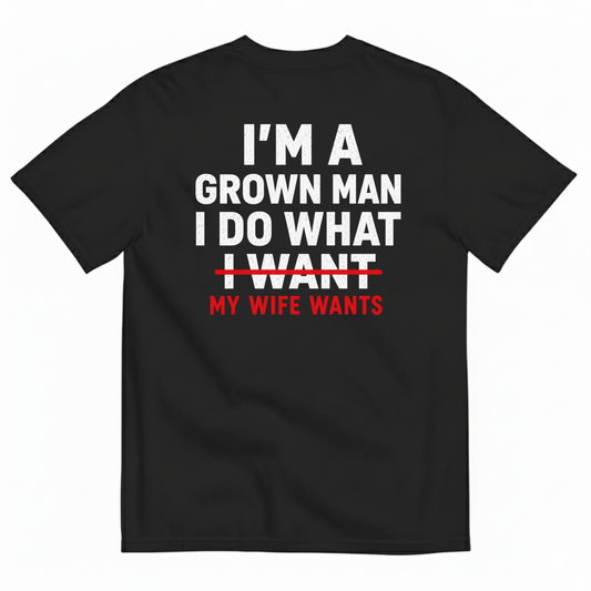 I’M A GROWN MAN I DO WHAT MY WIFE WANTS T-SHIRT (BACK PRINT)
