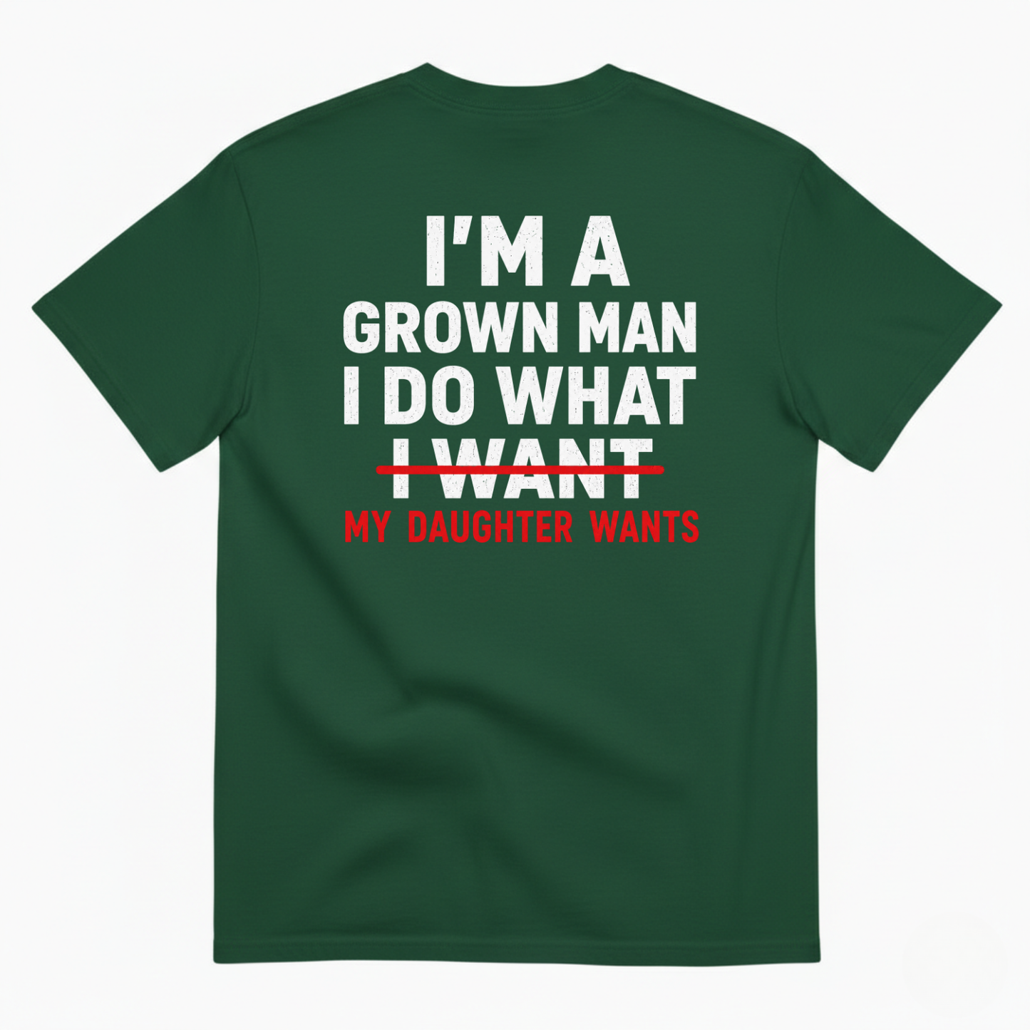 I’M A GROWN MAN I DO WHAT MY DAUGHTER WANTS T-SHIRT (BACK PRINT)